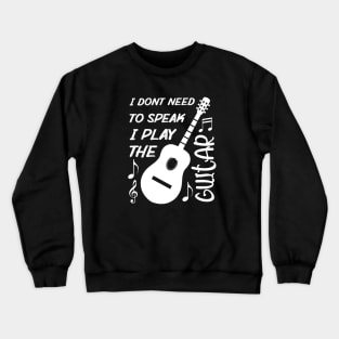 I Dont Need To Speak I Play The Guitar Crewneck Sweatshirt